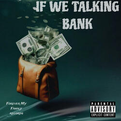 IF WE TALKING BANK