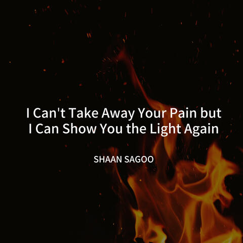 I Can't Take Away Your Pain but I Can Show You the Light Again
