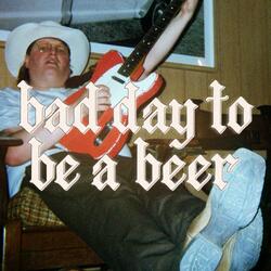 Bad Day To Be A Beer