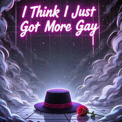 I Think I Just Got More Gay