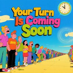 Your turn is coming soon