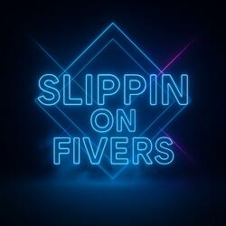 SLIPPIN ON FIVERS