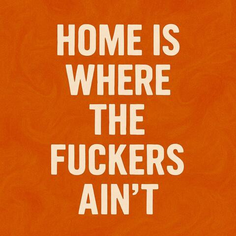 Home is where the fuckers ain't