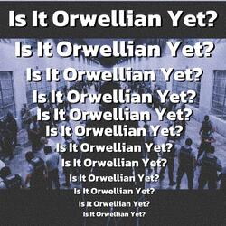 Is It Orwellian Yet?