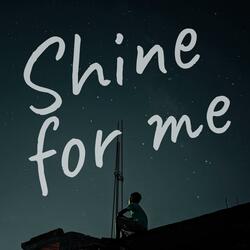 Shine for me