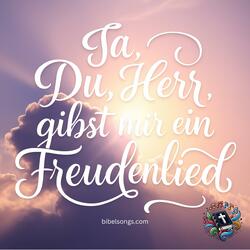 Ja, Du, Herr, gibst mir ein Freudenlied