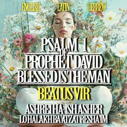Psalm 1 of Prophet David – Blessed is the Man – Beatus Vir – Ashrei Ha-ish asher lo halakh ba’atzat resha’im