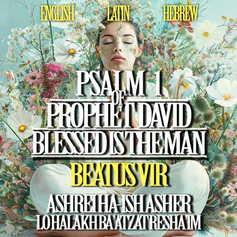 Psalm 1 of Prophet David – Blessed is the Man – Beatus Vir – Ashrei Ha-ish asher lo halakh ba’atzat resha’im