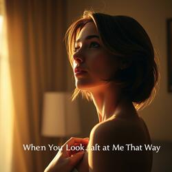 When You Look at Me That Way