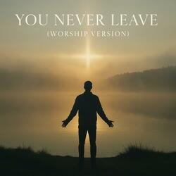 You Never Leave (Worship Version)