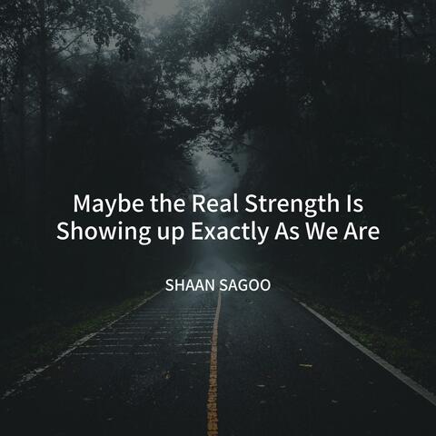 Maybe the Real Strength Is Showing up Exactly As We Are