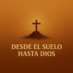 Desde El Suelo Hasta Dios