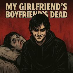 My Girlfriend's boyfriend is dead