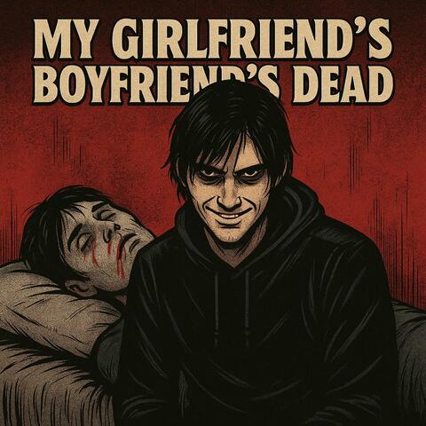 My Girlfriend's boyfriend is dead
