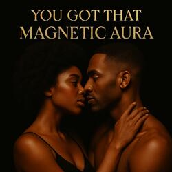 You Got That Magnetic Aura