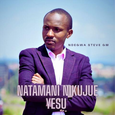 Natamani Nikujue Yesu