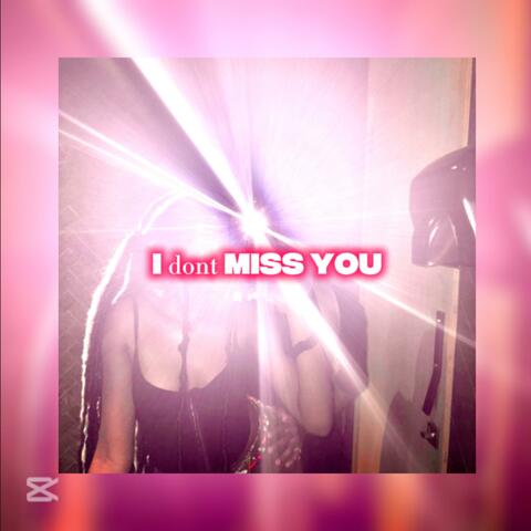 I dont MISS YOU