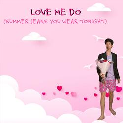 Love Me Do (Summer Jeans You Wear Tonight)