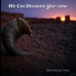 We Can Decimate You--NOW!