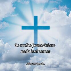 Se tenho Jesus Cristo nada irei temer