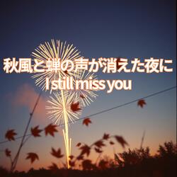 秋風と蝉の声が消えた夜に｜I still miss you