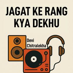 Jagat Ke Rang Kya Dekhu