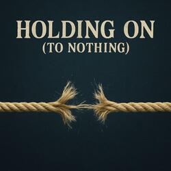 HOLDING ON (TO NOTHING)