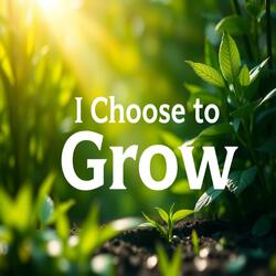 I CHOOSE TO GROW