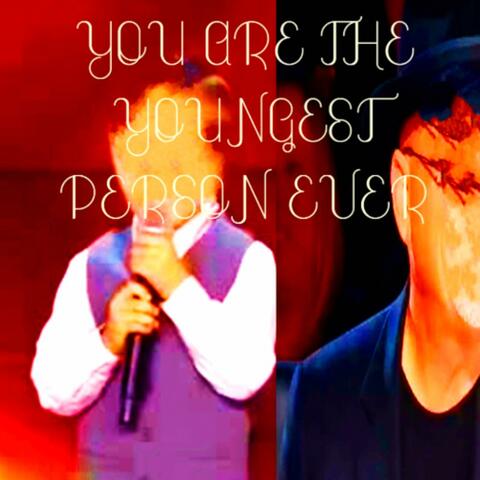 YOU ARE THE YOUNGEST PERSON EVER