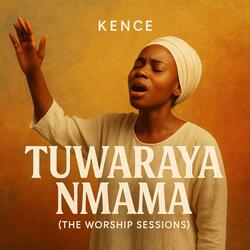 Tuwaraya Nmama (The Worship Sessions)