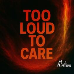 Too loud to care
