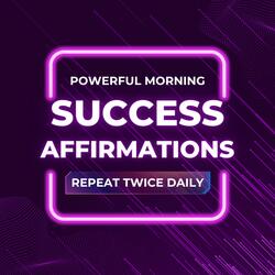 Powerful Morning Success Affirmations (Repeat Twice Daily to Manifest Success)