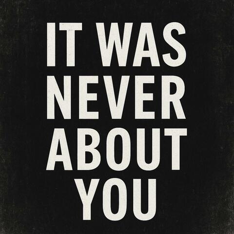 It was never about you