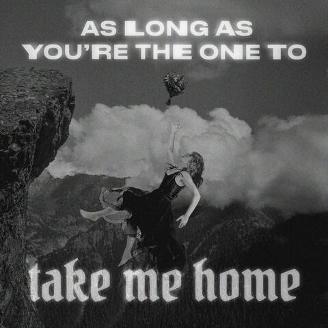 As Long As You're The One to Take Me Home