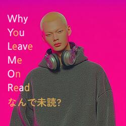Why You Leave Me On Read (なんで未読?)
