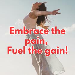 Embrace the pain, fuel the gain!