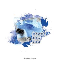 Break You Too