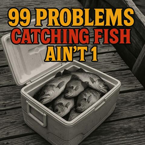 99 problems catching fish ain't 1