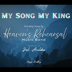 My Song My King | Heaven's Rehearsal Worship Song