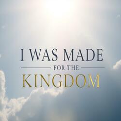 I WAS MADE FOR THE KINGDOM