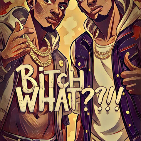 BITCH WHAT?