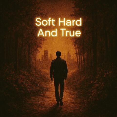 SOFT HARD AND TRUE
