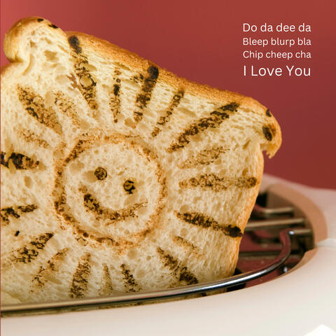 Do da dee da Bleep blurp bla Chip cheep cha I Love You