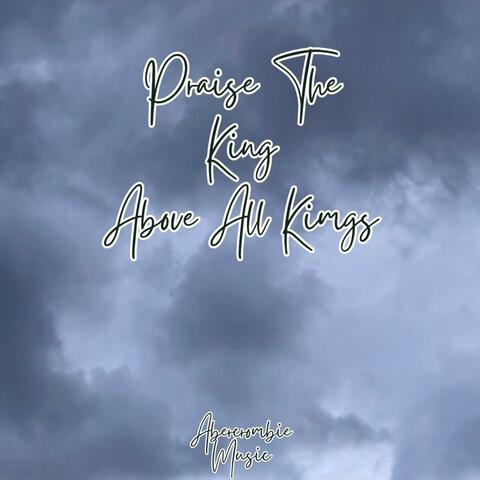 Praise The King Above All Kings