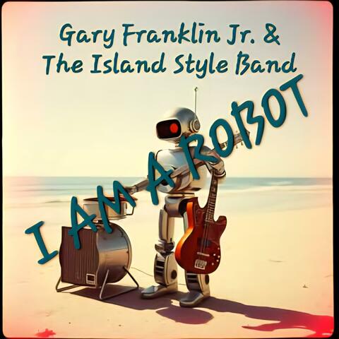 I Am A Robot (feat. Gary Franklin Jr. & The Island Style Band) [Live]