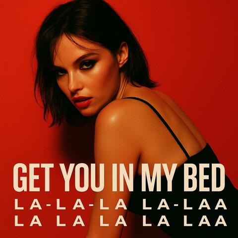 GET YOU IN MY BED