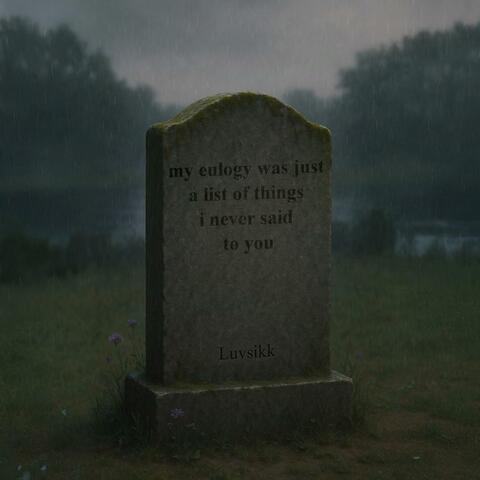 my eulogy was just a list of things i never said to you
