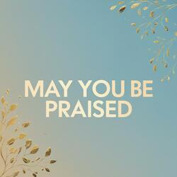 May You Be Praised