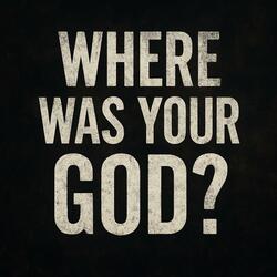 Where was your God?