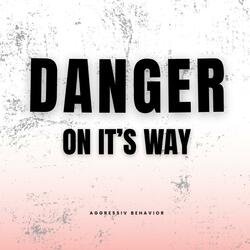 DANGER ON IT'S WAY